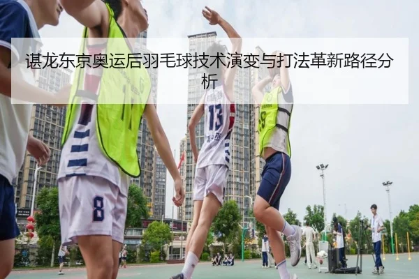 谌龙东京奥运后羽毛球技术演变与打法革新路径分析