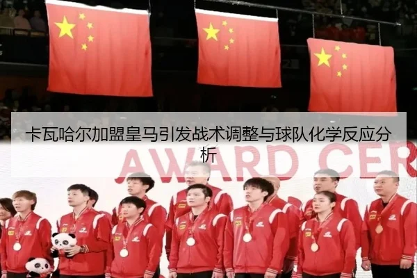 卡瓦哈尔加盟皇马引发战术调整与球队化学反应分析