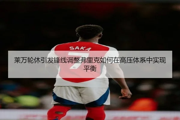 莱万轮休引发锋线调整弗里克如何在高压体系中实现平衡
