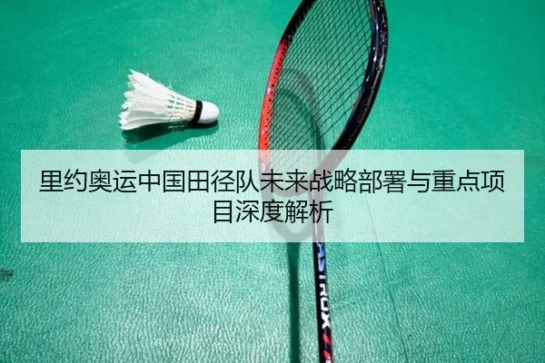 里约奥运中国田径队未来战略部署与重点项目深度解析