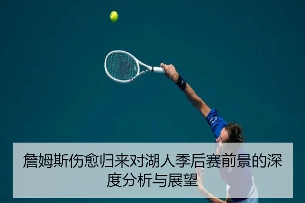 詹姆斯伤愈归来对湖人季后赛前景的深度分析与展望