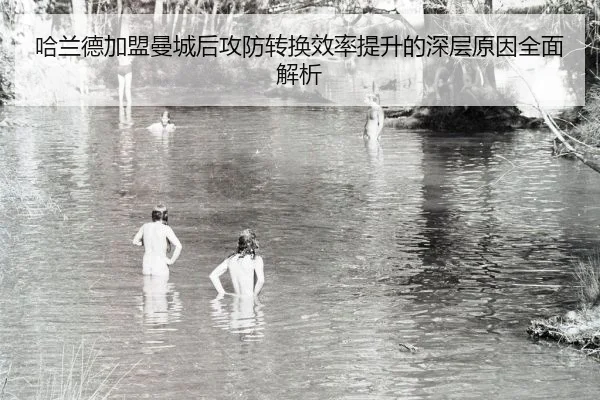 哈兰德加盟曼城后攻防转换效率提升的深层原因全面解析