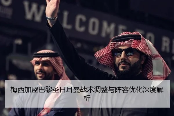 梅西加盟巴黎圣日耳曼战术调整与阵容优化深度解析