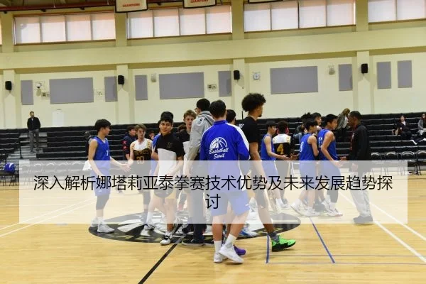 深入解析娜塔莉亚泰拳赛技术优势及未来发展趋势探讨