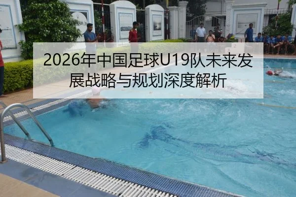 2026年中国足球U19队未来发展战略与规划深度解析