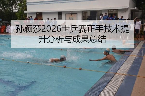 孙颖莎2026世乒赛正手技术提升分析与成果总结